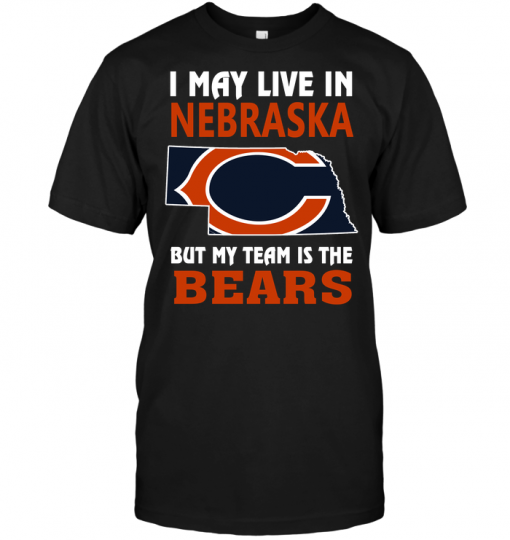 I May Live In Nebraska But My Team Is The Bears