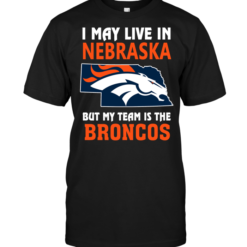 I May Live In Nebraska But My Team Is The Broncos