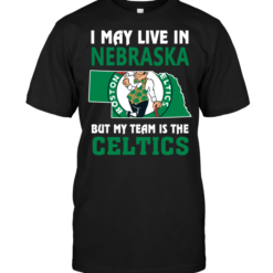 I May Live In Nebraska But My Team II May Live In Nebraska But My Team Is The Celticss The Celtics