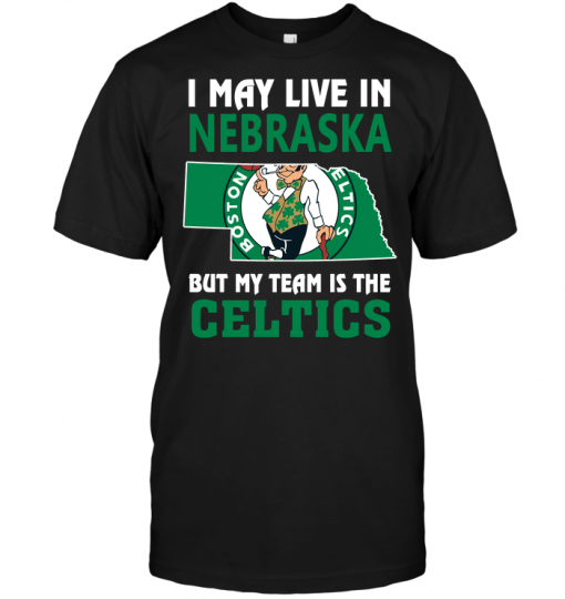 I May Live In Nebraska But My Team II May Live In Nebraska But My Team Is The Celticss The Celtics