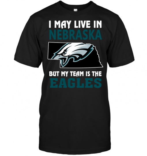I May Live In Nebraska But My Team Is The Eagles