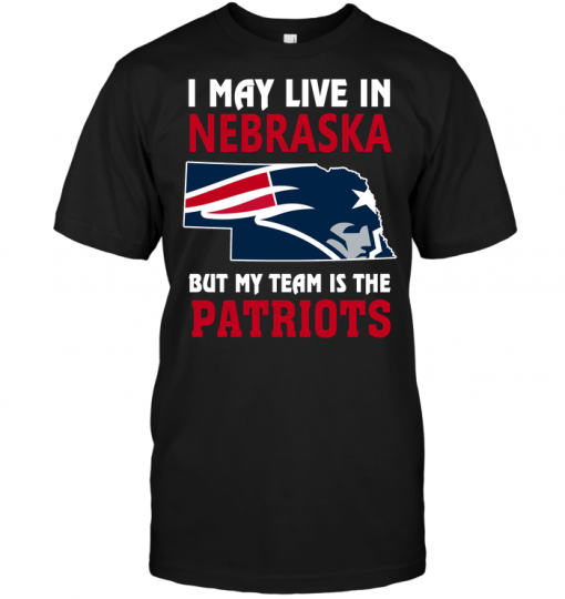 I May Live In Nebraska But My Team Is The Patriots