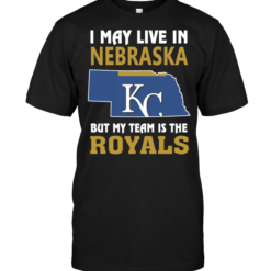 I May Live In Nebraska But My Team Is The Royals