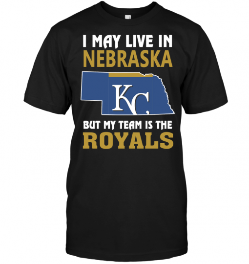 I May Live In Nebraska But My Team Is The Royals