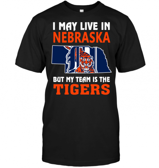 I May Live In Nebraska But My Team Is The Tigers