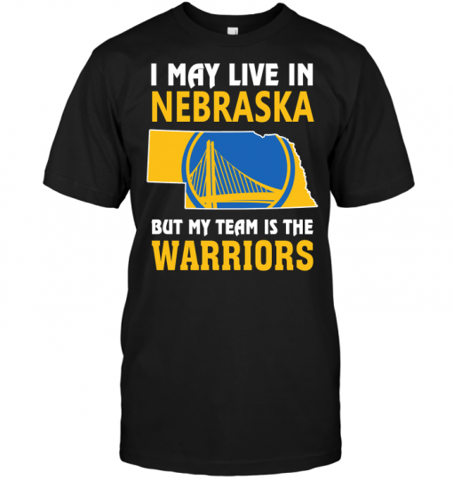 I May Live In Nebraska But My Team Is The Warriors