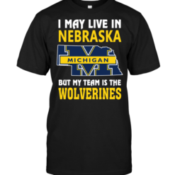I May Live In Nebraska But My Team Is The Wolverines