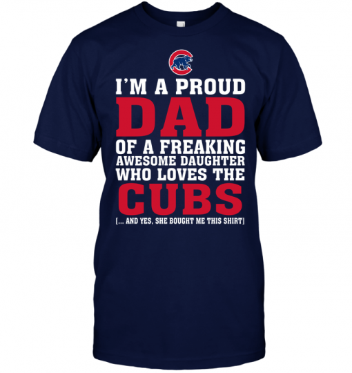 I'm A Proud Dad Of A Freaking Awesome Daughter Who Loves The Cubs