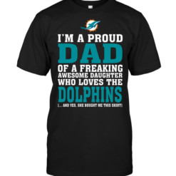 I'm A Proud Dad Of A Freaking Awesome Daughter Who Loves The Dolphins