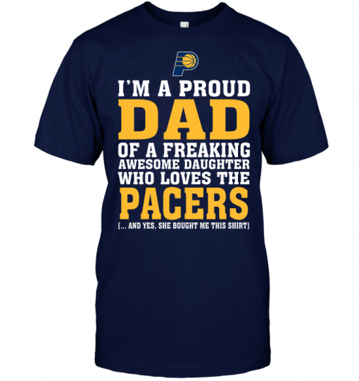 I'm A Proud Dad Of A Freaking Awesome Daughter Who Loves The Pacers