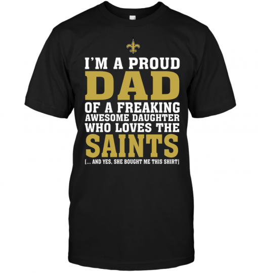 I'm A Proud Dad Of A Freaking Awesome Daughter Who Loves The Saints