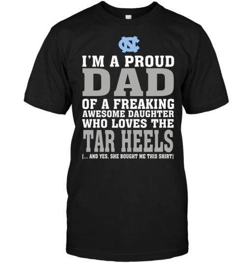 I'm A Proud Dad Of A Freaking Awesome Daughter Who Loves The Tar Heels