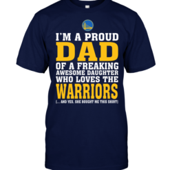 I'm A Proud Dad Of A Freaking Awesome Daughter WhI'm A Proud Dad Of A Freaking Awesome Daughter Who Loves The Warriorso Loves The Warriors