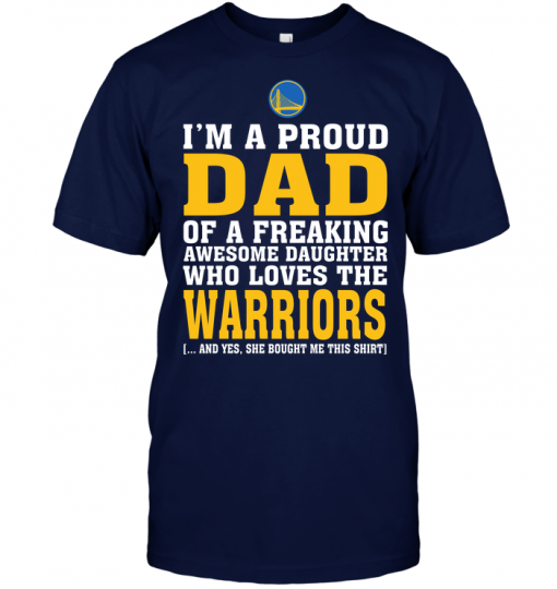 I'm A Proud Dad Of A Freaking Awesome Daughter WhI'm A Proud Dad Of A Freaking Awesome Daughter Who Loves The Warriorso Loves The Warriors