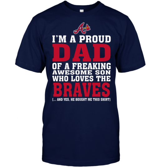 I'm A Proud Dad Of A Freaking Awesome Son Who Loves The Braves
