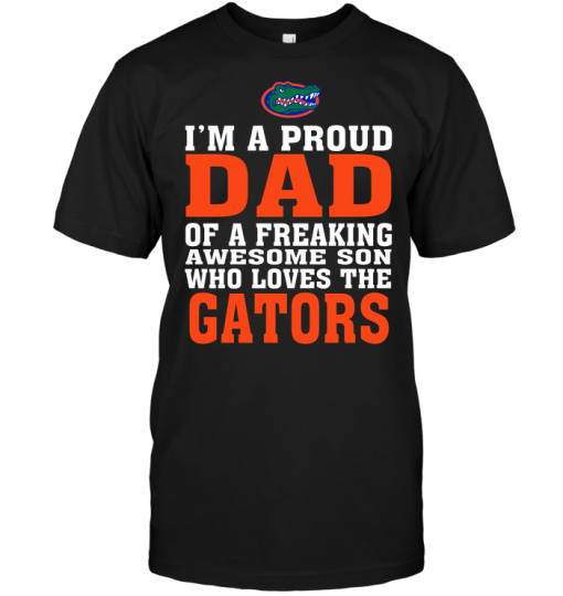 I'm A Proud Dad Of A Freaking Awesome Son Who Loves The Gators