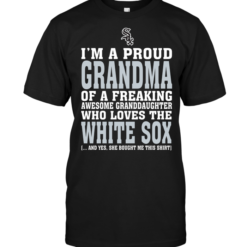 I'm A Proud Grandma Of A Freaking Awesome Granddaughter Who Loves The White Sox