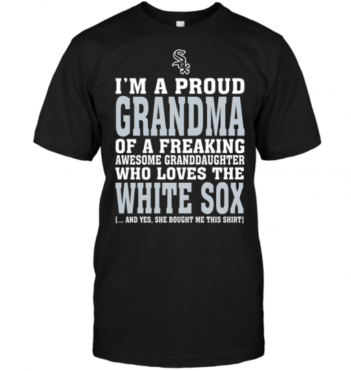 I'm A Proud Grandma Of A Freaking Awesome Granddaughter Who Loves The White Sox