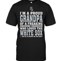 I'm A Proud Grandpa Of A Freaking Awesome Grandson Who Loves The White Sox