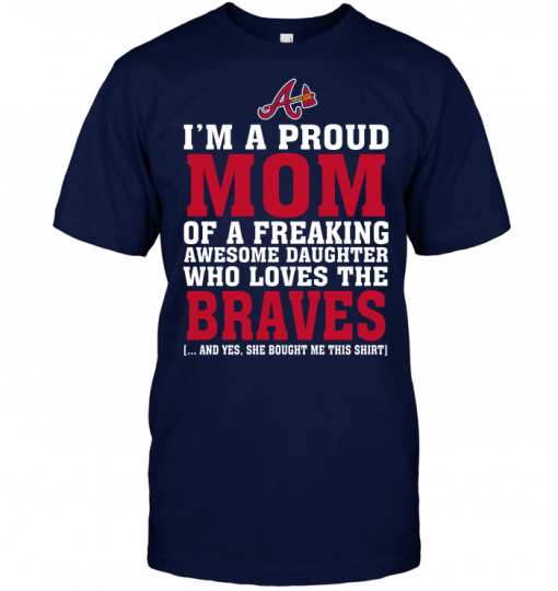 I'm A Proud Mom Of A Freaking Awesome Daughter Who Loves The Braves