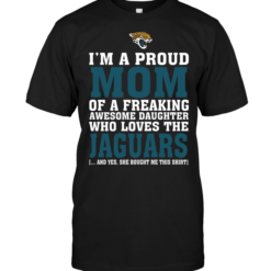 I'm A Proud Mom Of A Freaking Awesome Daughter Who Loves The Jaguars