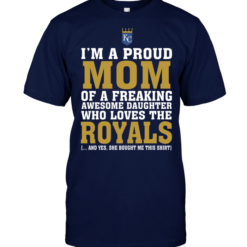 I'm A Proud Mom Of A Freaking Awesome Daughter Who Loves The Royals
