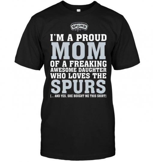 I'm A Proud Mom Of A Freaking Awesome Daughter Who Loves The Spurs