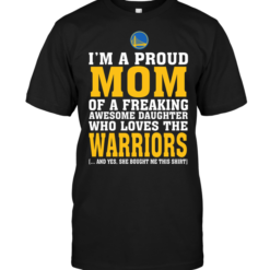 I'm A Proud Mom Of A Freaking Awesome Daughter Who Loves The Warriors