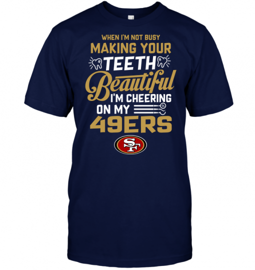 When I'm Not Busy Making Your Teeth Beautiful I'm Cheering On My 49ers