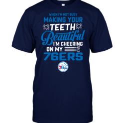 When I'm Not Busy Making Your Teeth Beautiful I'm Cheering On My 76ers