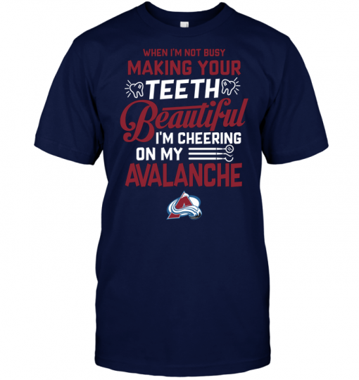 When I'm Not Busy Making Your Teeth Beautiful I'm Cheering On My Avalanche