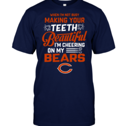 When I'm Not Busy Making Your Teeth Beautiful I'm Cheering On My Bears