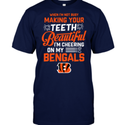 When I'm Not Busy Making Your Teeth Beautiful I'm Cheering On My Bengals