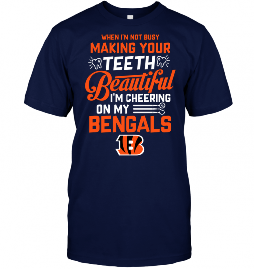 When I'm Not Busy Making Your Teeth Beautiful I'm Cheering On My Bengals