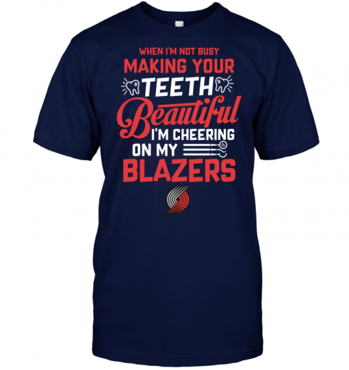When I'm Not Busy Making Your Teeth Beautiful I'm Cheering On My Blazers