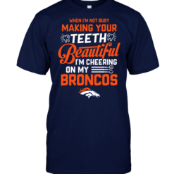 When I'm Not Busy Making Your Teeth Beautiful I'm Cheering On My Broncos