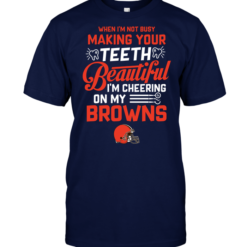 When I'm Not Busy Making Your Teeth Beautiful I'm Cheering On My Browns