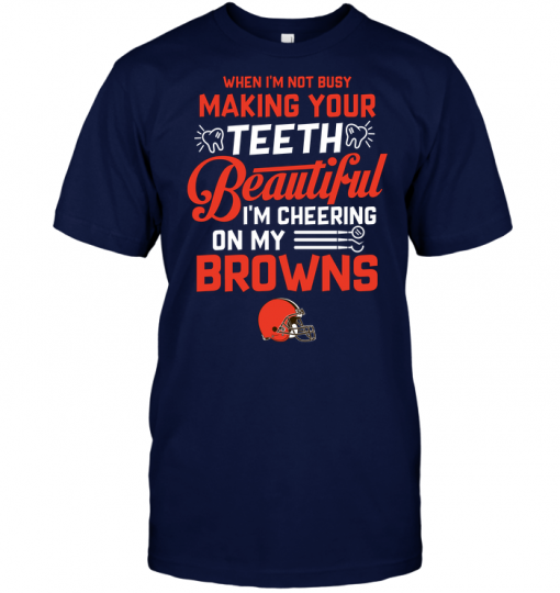 When I'm Not Busy Making Your Teeth Beautiful I'm Cheering On My Browns