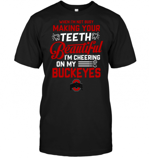 When I'm Not Busy Making Your Teeth Beautiful I'm Cheering On My Buckeyes