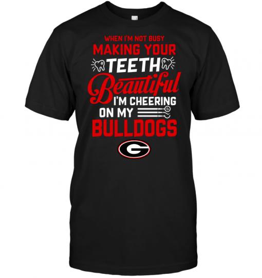 When I'm Not Busy Making Your Teeth Beautiful I'm Cheering On My Bulldogs