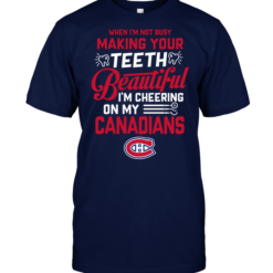 When I'm Not Busy Making Your Teeth Beautiful I'm Cheering On My Canadians