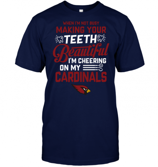 When I'm Not Busy Making Your Teeth Beautiful I'm Cheering On My Arizona Cardinals