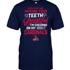 When I'm Not Busy Making Your Teeth Beautiful I'm Cheering On My Cardinals