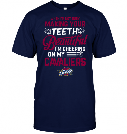 When I'm Not Busy Making Your Teeth Beautiful I'm Cheering On My Cavaliers