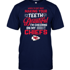 When I'm Not Busy Making Your Teeth Beautiful I'm Cheering On My Chiefs