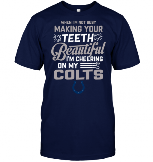 When I'm Not Busy Making Your Teeth Beautiful I'm Cheering On My Colts