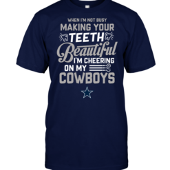 When I'm Not Busy Making Your Teeth Beautiful I'm Cheering On My Cowboys