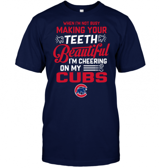 When I'm Not Busy Making Your Teeth Beautiful I'm Cheering On My Cubs