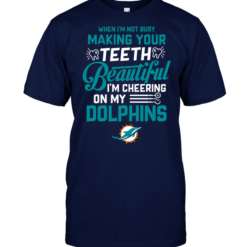 When I'm Not Busy Making Your Teeth Beautiful I'm Cheering On My Dolphins