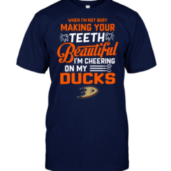 When I'm Not Busy Making Your Teeth Beautiful I'm Cheering On My Anaheim Ducks